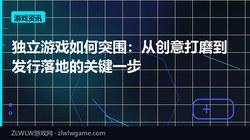 独立游戏如何突围：从创意打磨到发行落地的关键一步